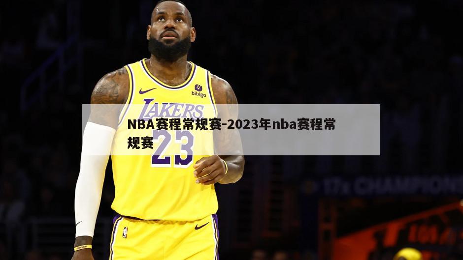 NBA赛程常规赛-2023年nba赛程常规赛