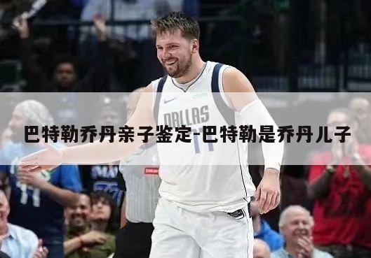 巴特勒乔丹亲子鉴定-巴特勒是乔丹儿子