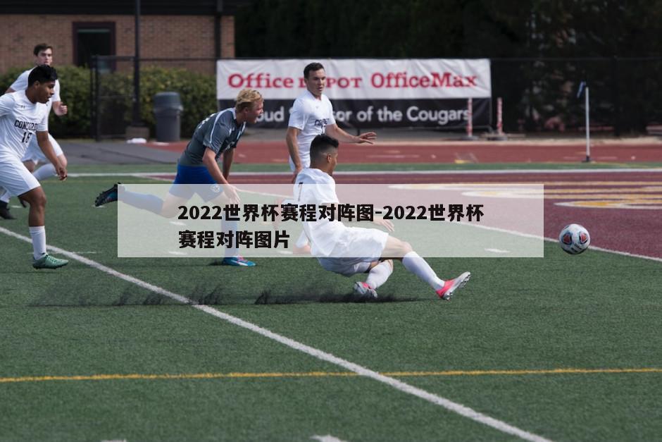 2022世界杯赛程对阵图-2022世界杯赛程对阵图片