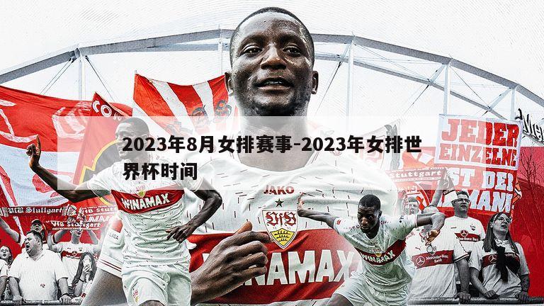 2023年8月女排赛事-2023年女排世界杯时间