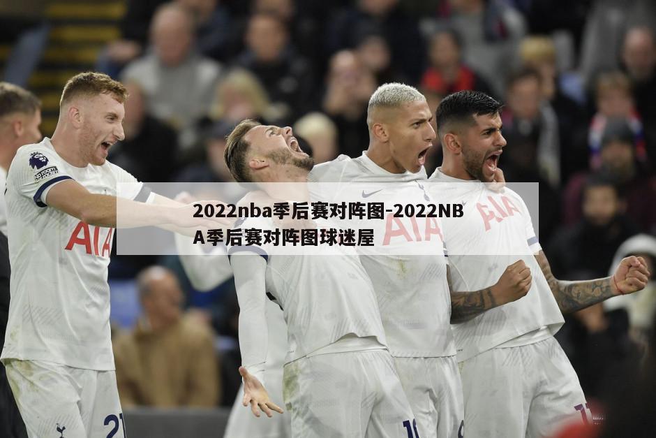 2022nba季后赛对阵图-2022NBA季后赛对阵图球迷屋