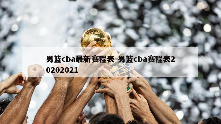 男篮cba最新赛程表-男篮cba赛程表20202021