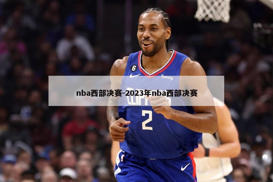 nba西部决赛-2023年nba西部决赛