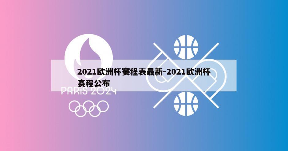 2021欧洲杯赛程表最新-2021欧洲杯赛程公布