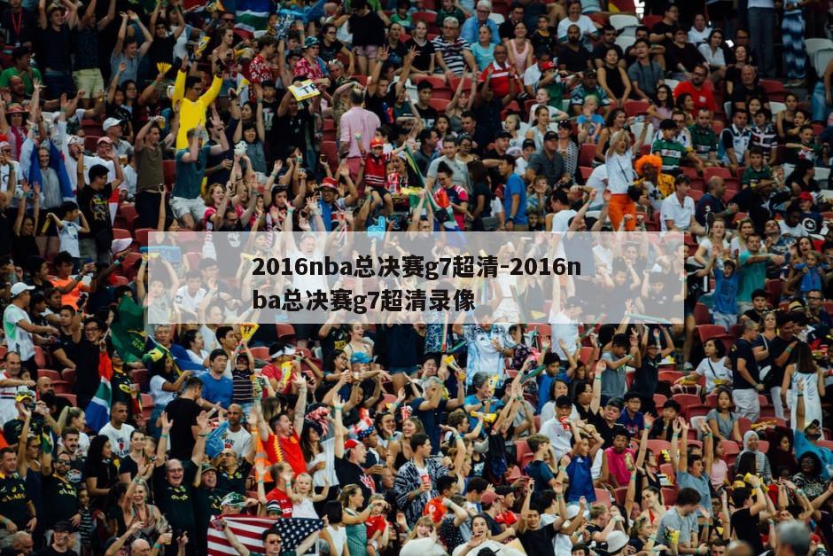 2016nba总决赛g7超清-2016nba总决赛g7超清录像