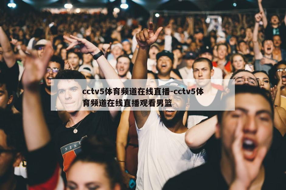 cctv5体育频道在线直播-cctv5体育频道在线直播观看男篮