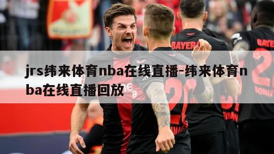 jrs纬来体育nba在线直播-纬来体育nba在线直播回放