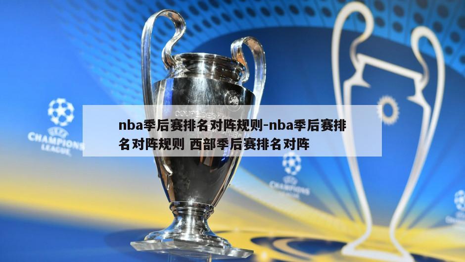 nba季后赛排名对阵规则-nba季后赛排名对阵规则 西部季后赛排名对阵