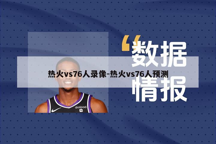 热火vs76人录像-热火vs76人预测