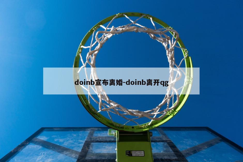 doinb宣布离婚-doinb离开qg