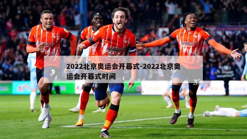 2022北京奥运会开幕式-2022北京奥运会开幕式时间