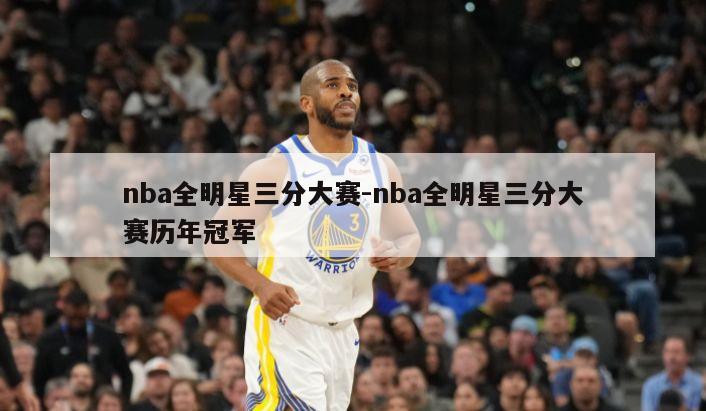 nba全明星三分大赛-nba全明星三分大赛历年冠军