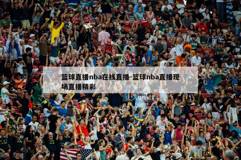 篮球直播nba在线直播-篮球nba直播现场直播精彩