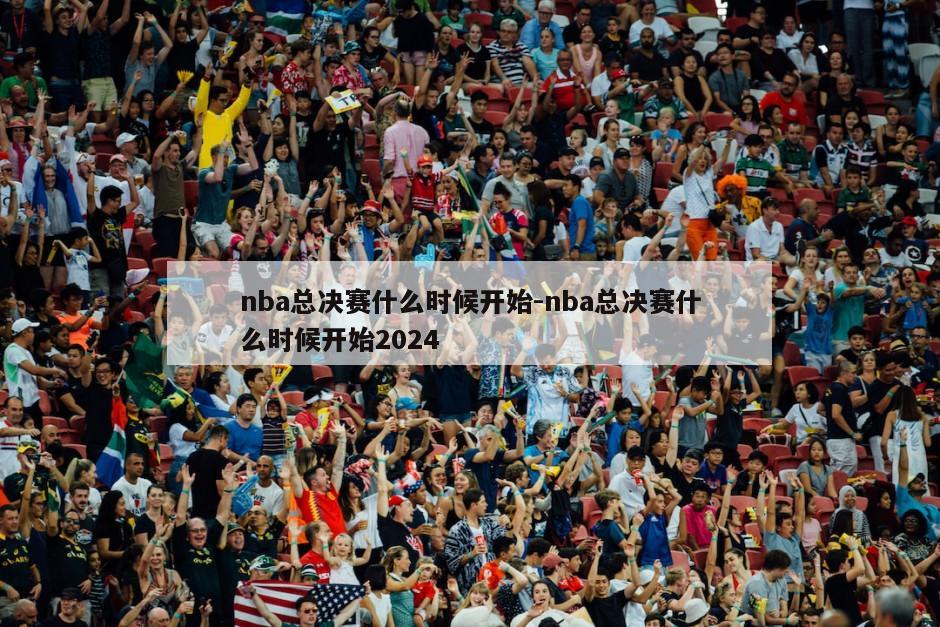 nba总决赛什么时候开始-nba总决赛什么时候开始2024