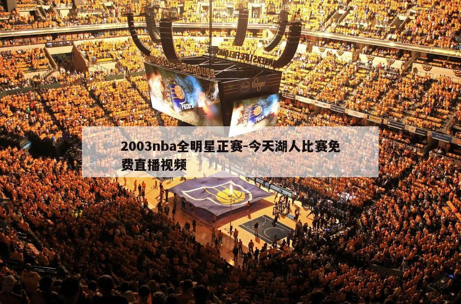 2003nba全明星正赛-今天湖人比赛免费直播视频