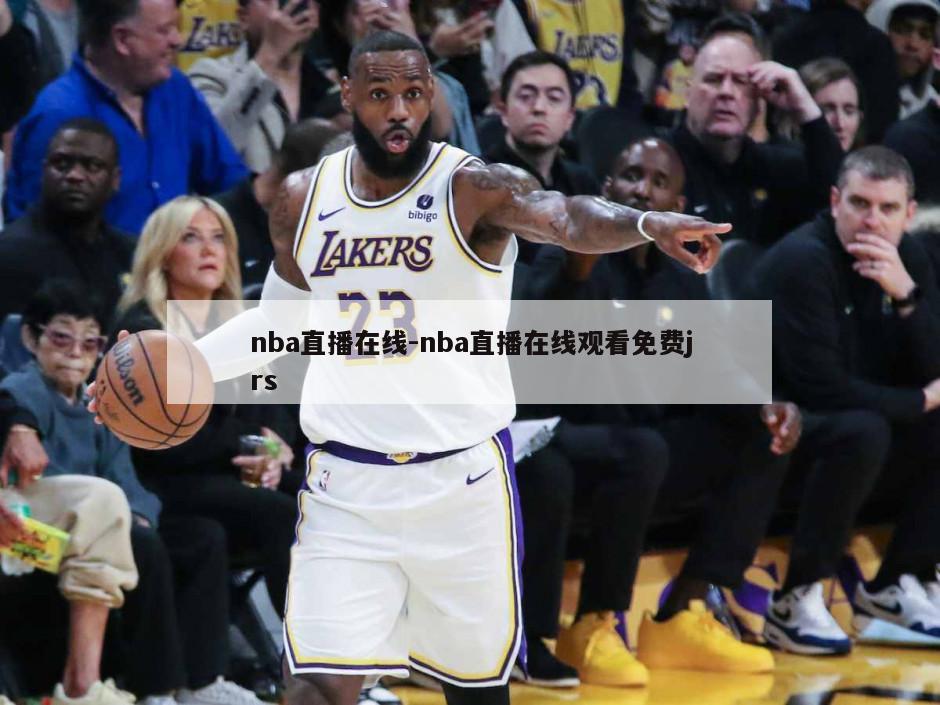 nba直播在线-nba直播在线观看免费jrs