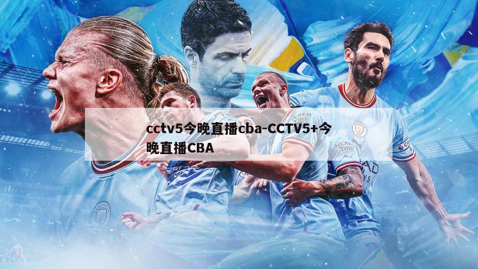 cctv5今晚直播cba-CCTV5+今晚直播CBA