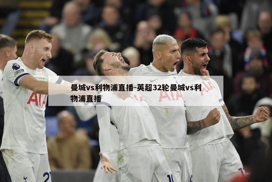 曼城vs利物浦直播-英超32轮曼城vs利物浦直播