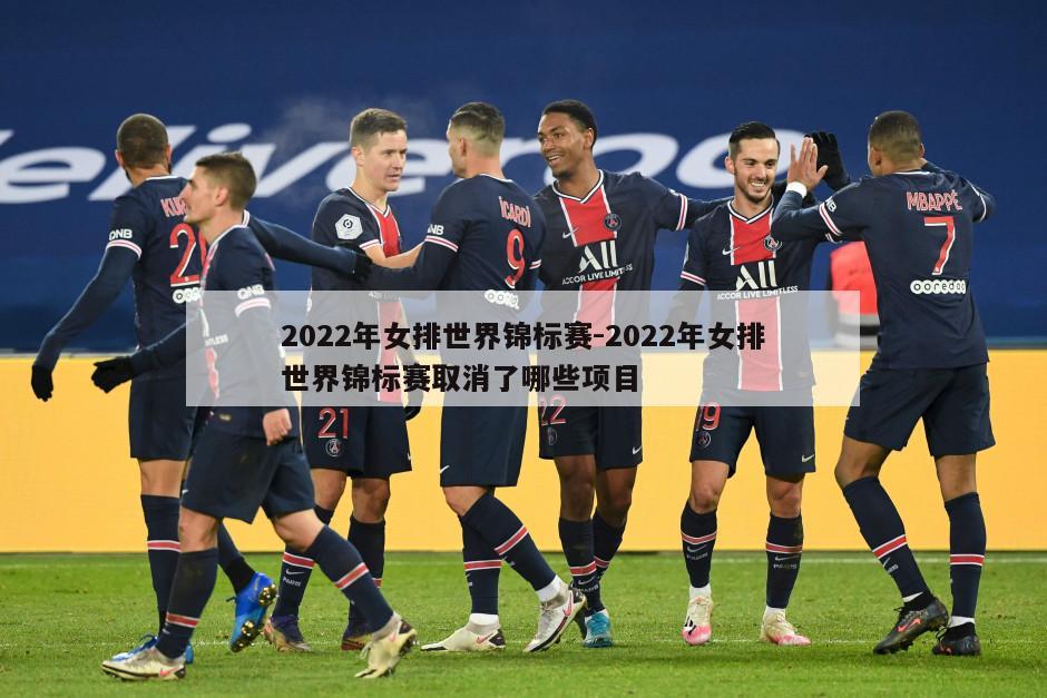 2022年女排世界锦标赛-2022年女排世界锦标赛取消了哪些项目