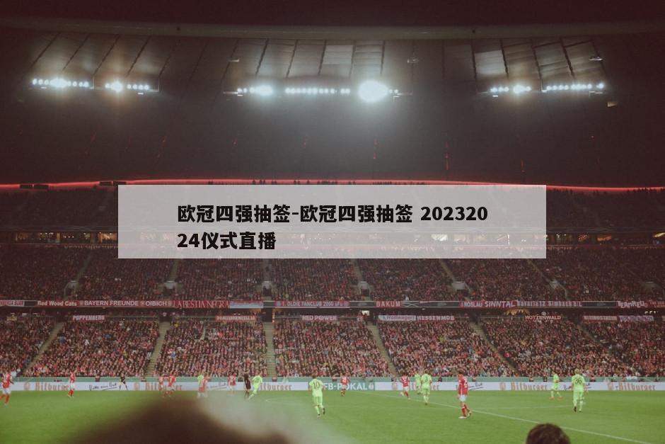 欧冠四强抽签-欧冠四强抽签 20232024仪式直播