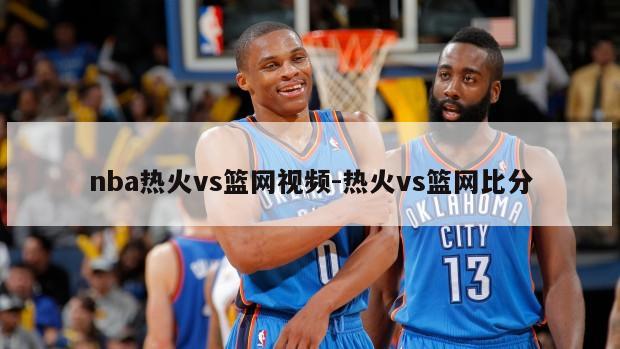 nba热火vs篮网视频-热火vs篮网比分