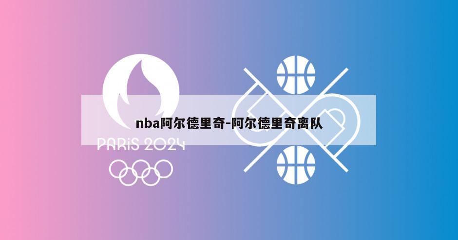 nba阿尔德里奇-阿尔德里奇离队