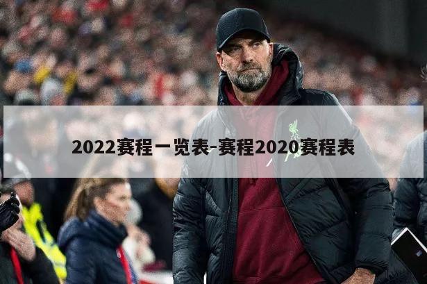 2022赛程一览表-赛程2020赛程表