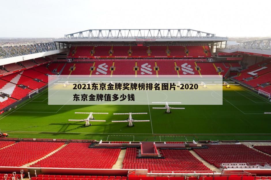 2021东京金牌奖牌榜排名图片-2020东京金牌值多少钱