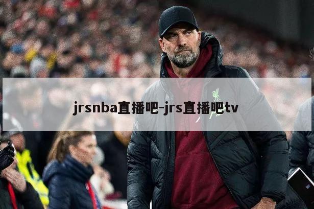 jrsnba直播吧-jrs直播吧tv