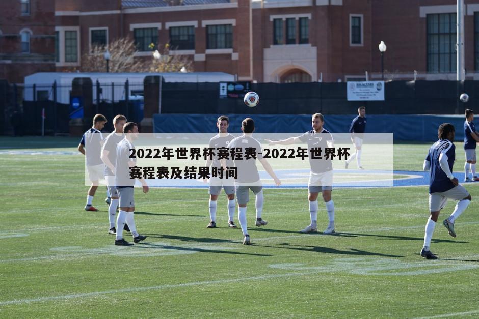 2022年世界杯赛程表-2022年世界杯赛程表及结果时间