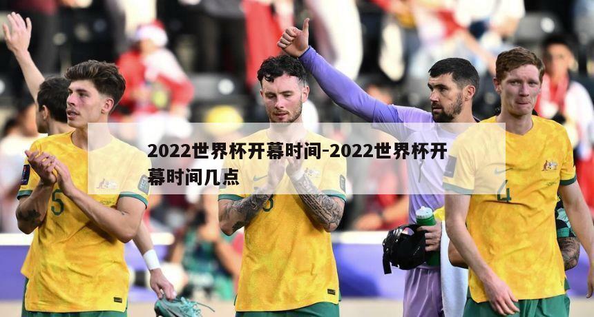 2022世界杯开幕时间-2022世界杯开幕时间几点